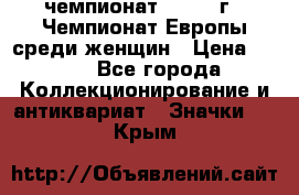 11.1) чемпионат : 1971 г - Чемпионат Европы среди женщин › Цена ­ 249 - Все города Коллекционирование и антиквариат » Значки   . Крым